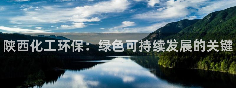 亿万先生手机版入口在哪下载：陕西化工环保：绿色可持续发展的关键