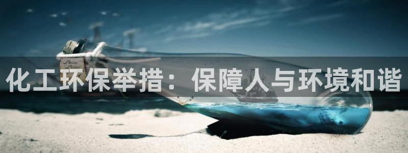 亿万先生mr：化工环保举措：保障人与环境和谐