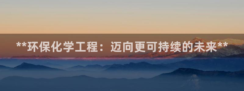 亿万先生 手机版下载安装：**环保化学工程：迈向更可持续的未来**