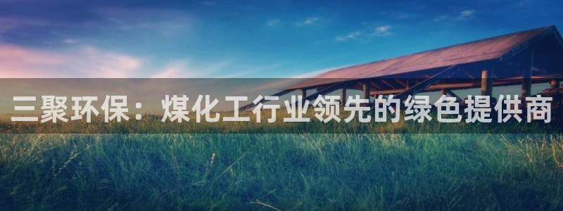 亿万先生合并最新消息：三聚环保：煤化工行业领先的绿色提供商