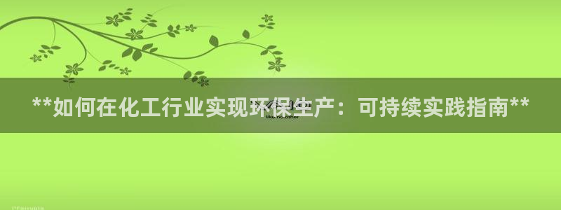 亿万先生官方网站：**如何在化工行业实现环保生产：可持续实践指南**