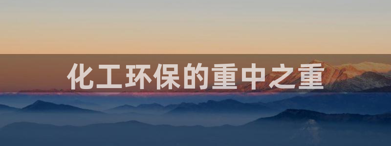 亿万集团：化工环保的重中之重