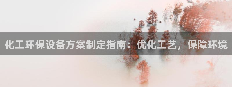 亿万先生游戏平台网址：化工环保设备方案制定指南：优化工艺，保障环境