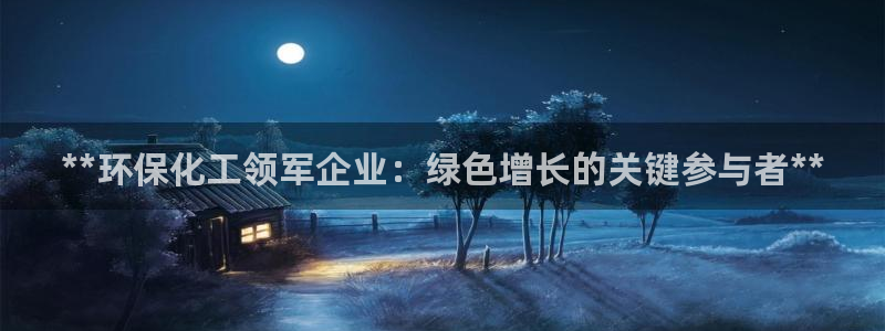 亿万先生现在的网址谁知道是真的：**环保化工领军企业：绿色增长的关键参与者**