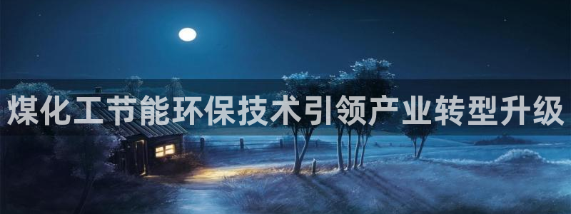 亿万先生网站下载：煤化工节能环保技术引领产业转型升级