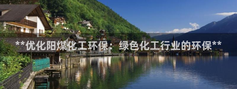 mr003亿万先生：**优化阳煤化工环保：绿色化工行业的环保**