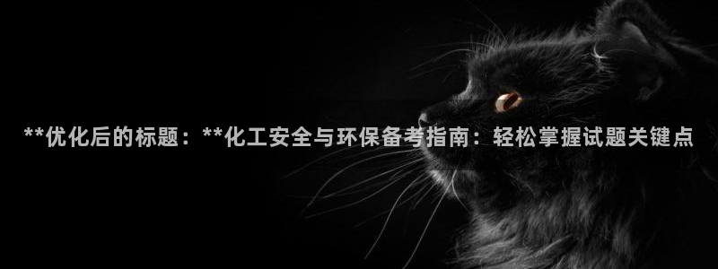 亿万先生充电桩怎么样：**优化后的标题：**化工安全与环保备考指南：轻松掌握试题关键点