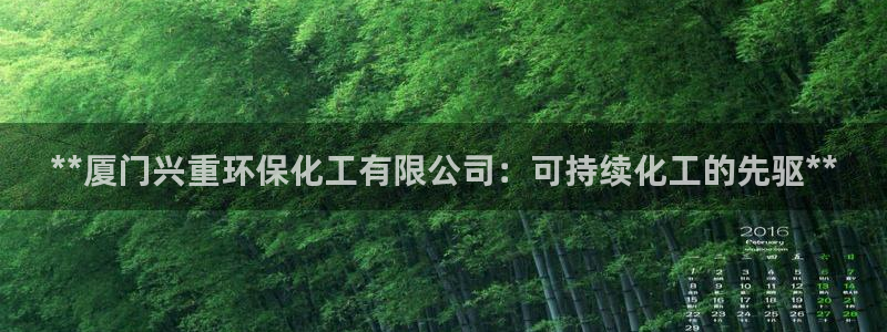 亿万千百十：**厦门兴重环保化工有限公司：可持续化工的先驱**