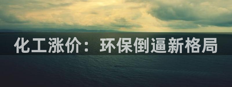 亿万官网：化工涨价：环保倒逼新格局