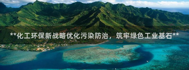 亿万先生网页版：**化工环保新战略优化污染防治，筑牢绿色工业基石**