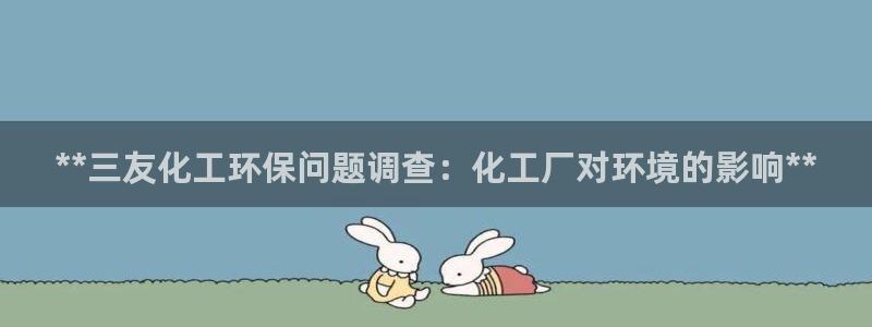 亿万先生手机版客户端下载安装：**三友化工环保问题调查：化工厂对环境的影响**