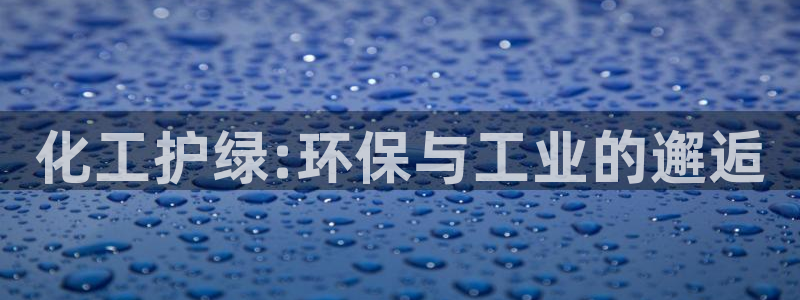 亿万先生手游下载：化工护绿:环保与工业的邂逅