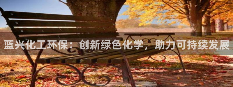 亿万先生手机版入口在哪：蓝兴化工环保：创新绿色化学，助力可持续发展