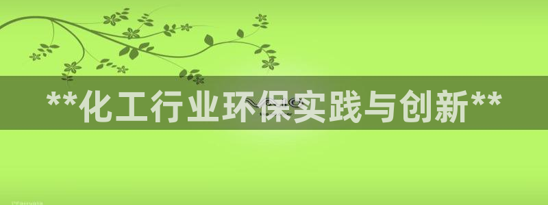 亿万先生客户端官网登录入口：**化工行业环保实践与创新**