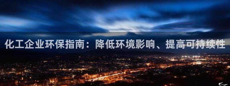 亿万先生客服：化工企业环保指南：降低环境影响、提高可持续性