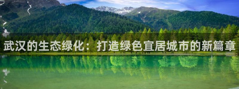 亿万国际平台是正规的吗安全吗：武汉的生态绿化：打造绿色宜居城市的新篇章