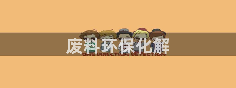 亿万先生客服联系方式是什么：废料环保化解