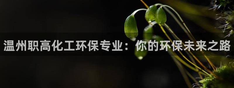 亿万网红：温州职高化工环保专业：你的环保未来之路