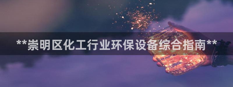 亿万先生007网页登录不了：**崇明区化工行业环保设备综合指南**