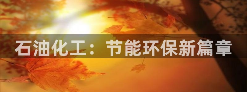 官方网站下载亿万人生：石油化工：节能环保新篇章