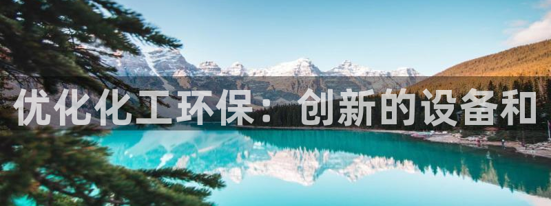 亿万国际游戏官网：优化化工环保：创新的设备和