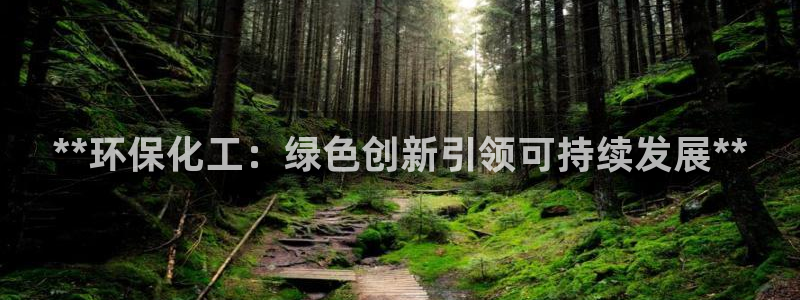 亿万国际游戏官网：**环保化工：绿色创新引领可持续发展**