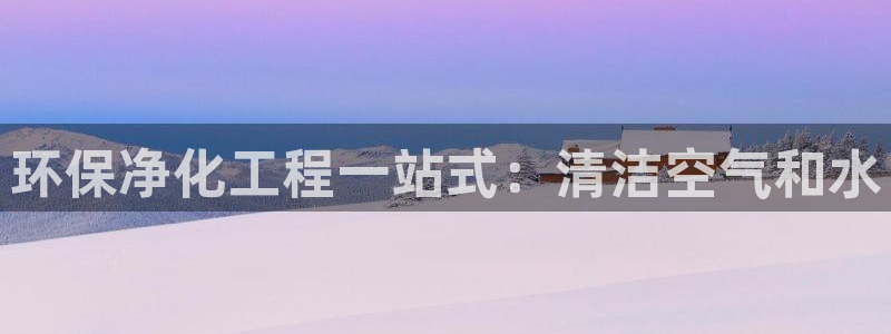 亿万先生客户端官网登录不上：环保净化工程一站式：清洁空气和水
