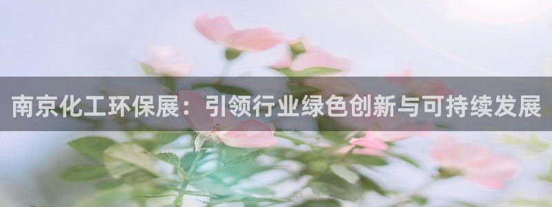 亿万先生换网址了吗知乎：南京化工环保展：引领行业绿色创新与可持续发展
