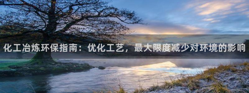 亿万国际游戏官网手机版：化工冶炼环保指南：优化工艺，最大限度减少对环境的影响