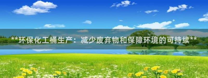 亿万先生下载客户端：**环保化工桶生产：减少废弃物和保障环境的可持续**