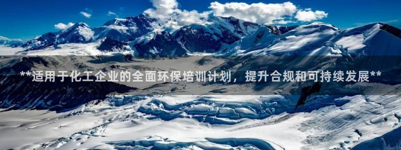 亿万先生官方网站客户端下载安装手机版：**适用于化工企业的全面环保培训计划，提升合规和可持续发展**