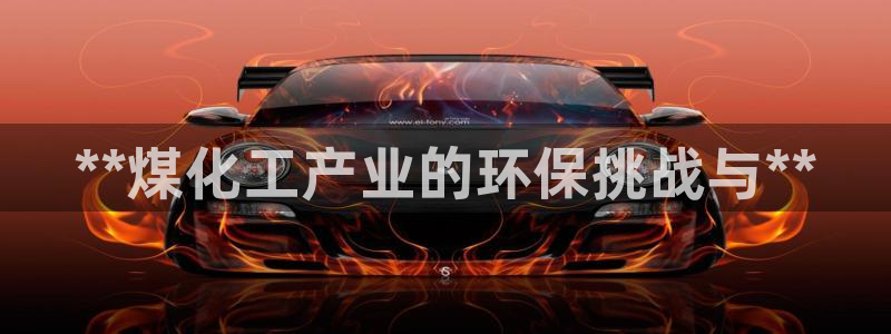 亿万城市手游：**煤化工产业的环保挑战与**