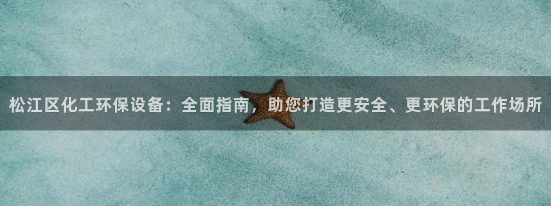 亿万先生mr008：松江区化工环保设备：全面指南，助您打造更安全、更环保的工作场所