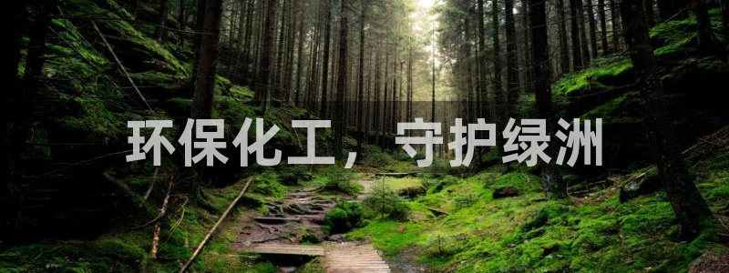 亿万先生官方网站客户端下载安装：环保化工，守护绿洲