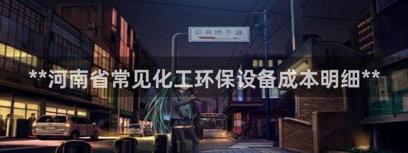 亿万官网字幕：**河南省常见化工环保设备成本明细**