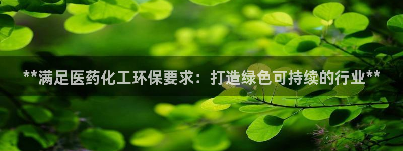 亿万问答：**满足医药化工环保要求：打造绿色可持续的行业**