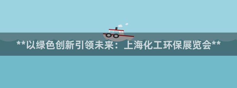 亿万app下载：**以绿色创新引领未来：上海化工环保展览会**
