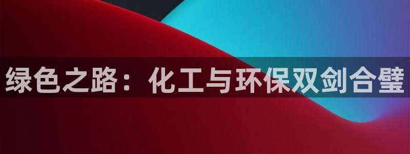 亿万先生 手机版下载：绿色之路：化工与环保双剑合璧
