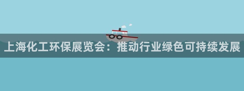 亿万手游平台官网入口：上海化工环保展览会：推动行业绿色可持续发展