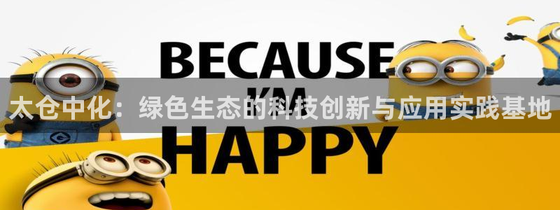 亿万先生客户端官网下载：太仓中化：绿色生态的科技创新与应用实践基地