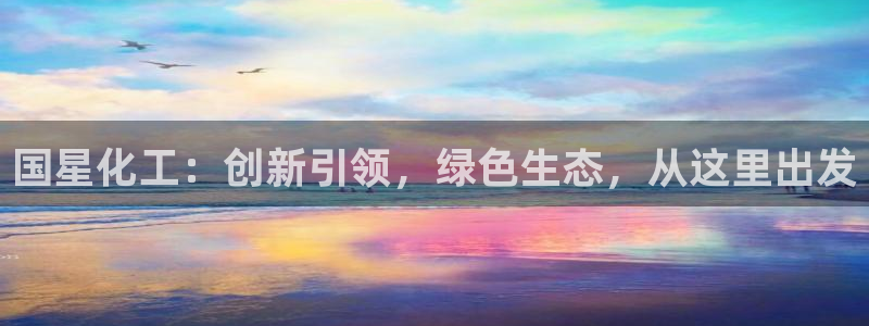 亿万先生换网址了吗知乎：国星化工：创新引领，绿色生态，从这里出发