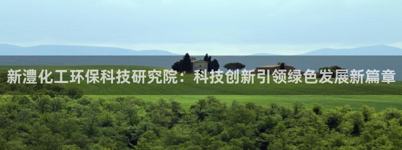 亿万先生官方网站客户端下载安装最新版：新澧化工环保科技研究院：科技创新引领绿色发展新篇章