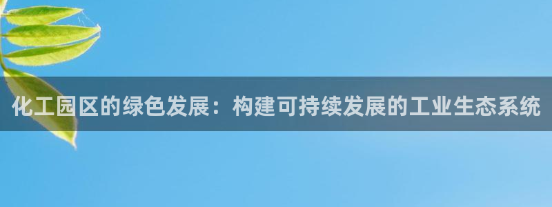 官方网站下载亿万人生：化工园区的绿色发展：构建可持续发展的工业生态系统