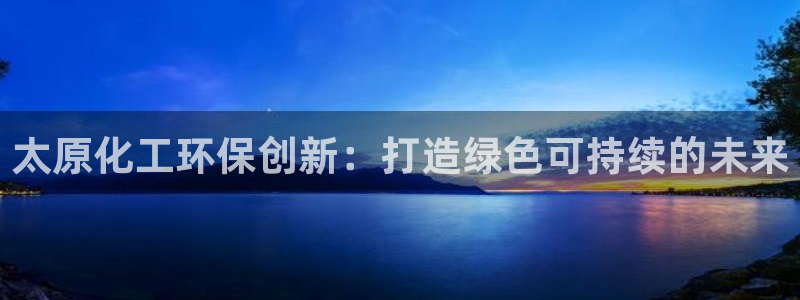 亿万网络科技有限公司ceo：太原化工环保创新：打造绿色可持续的未来