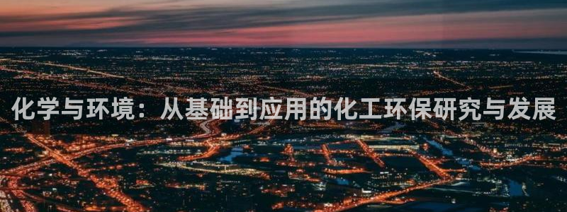 亿万网络科技有限公司：化学与环境：从基础到应用的化工环保研究与发展