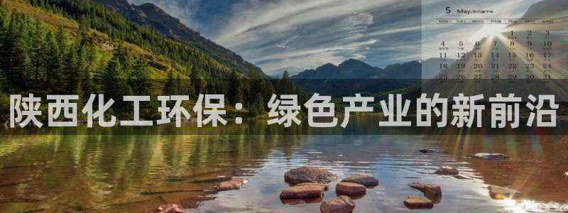 亿万先生手机版入口在哪看：陕西化工环保：绿色产业的新前沿
