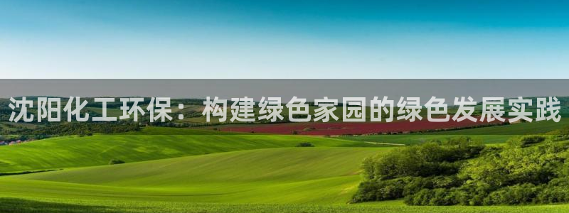 亿万剪辑：沈阳化工环保：构建绿色家园的绿色发展实践