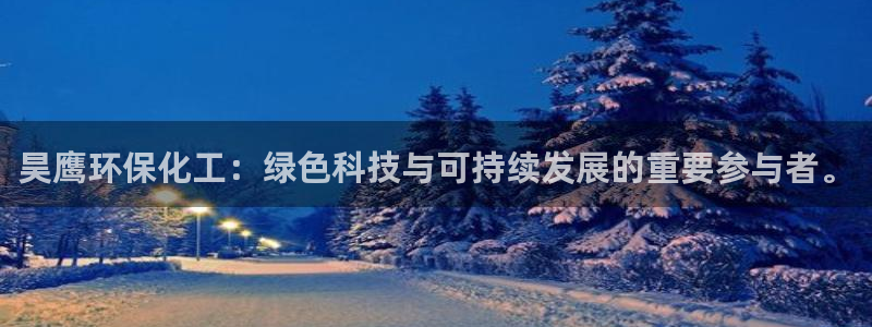 亿万首富游戏破解版无限钻石：昊鹰环保化工：绿色科技与可持续发展的重要参与者。