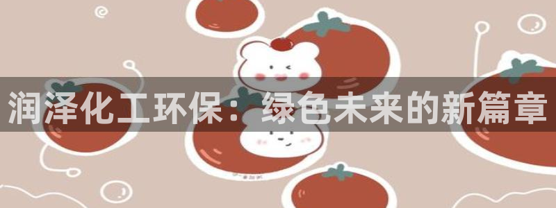 亿万先生官方客服：润泽化工环保：绿色未来的新篇章