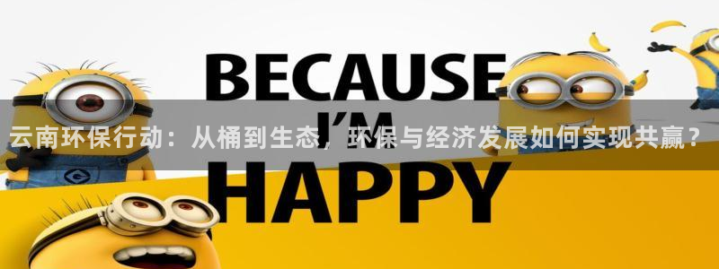 亿万先生客服：云南环保行动：从桶到生态，环保与经济发展如何实现共赢？